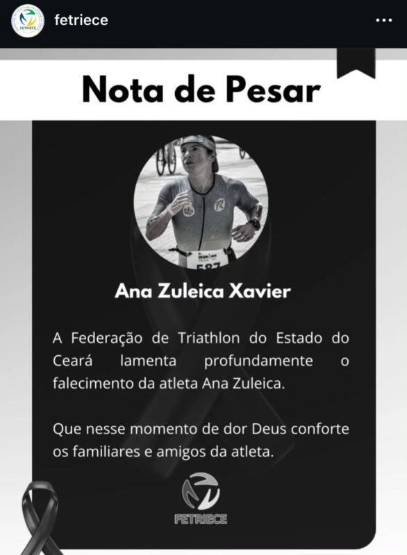 “Neste momento de profunda tristeza, queremos expressar nossas mais sinceras condolências. Sua paixão pelo esporte sempre será lembrada por todos nós”, destacou a Federação de Triathlon do Estado do Ceará (Fetriece).