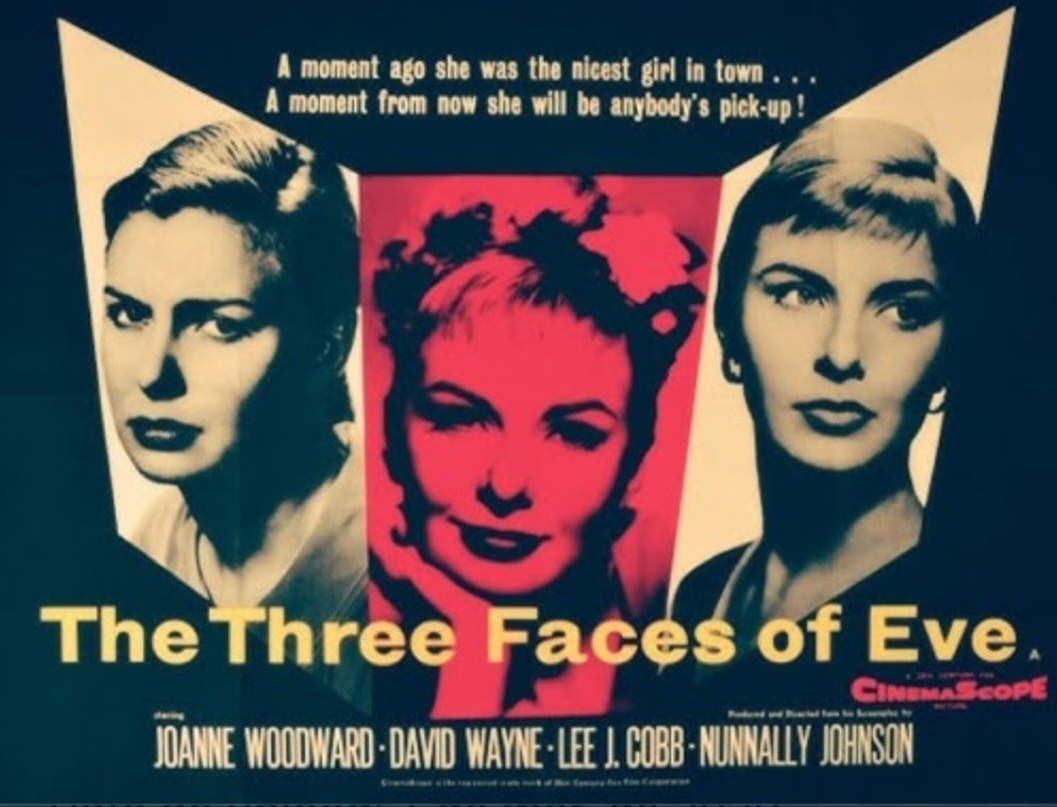 As Três Faces de Eva (1957) — Dirigido por Nunnally Johnson e estrelado por Joanne Woodward. O filme retrata uma mulher com múltiplas personalidades, baseado em um caso real acompanhado por psiquiatras.